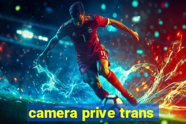 camera prive trans